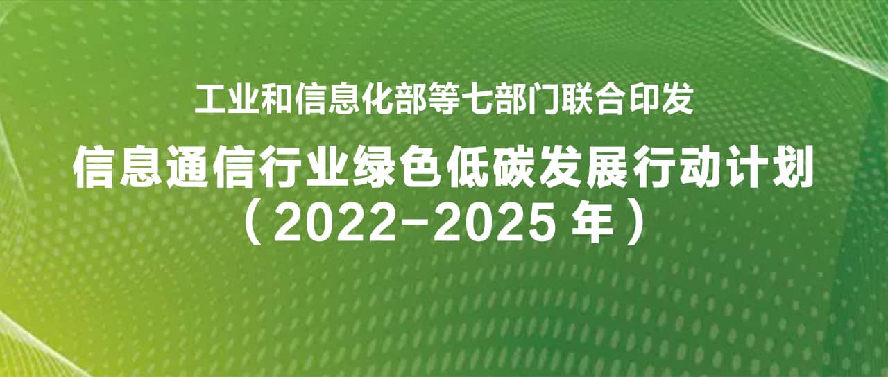 工业和信息化部等七部门联合印发《信息通信行业绿色低碳发展行动计划（2022-2025年）》